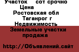 Участок 15 сот срочно › Цена ­ 60 000 - Ростовская обл., Таганрог г. Недвижимость » Земельные участки продажа   